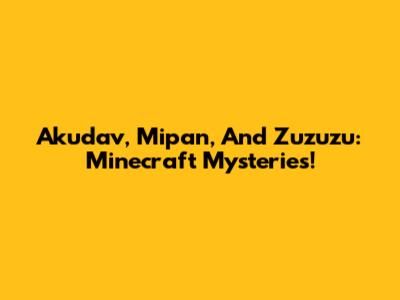 Akudav, Mipan, And Zuzuzu: Minecraft Mysteries!