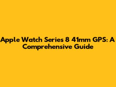 Apple Watch Series 8 41mm GPS: A Comprehensive Guide