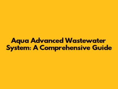 Aqua Advanced Wastewater System: A Comprehensive Guide