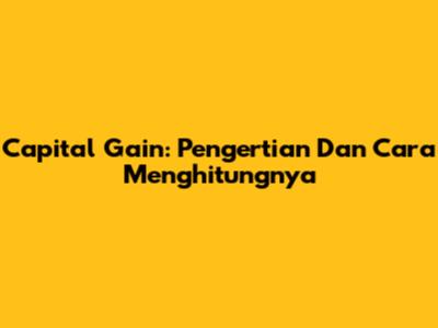 Capital Gain: Pengertian Dan Cara Menghitungnya
