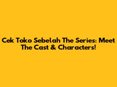 Cek Toko Sebelah The Series: Meet The Cast & Characters!