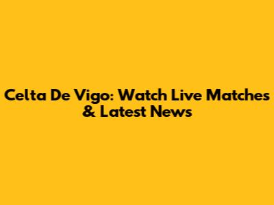 Celta De Vigo: Watch Live Matches & Latest News