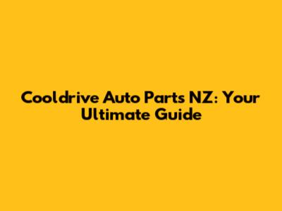 Cooldrive Auto Parts NZ: Your Ultimate Guide