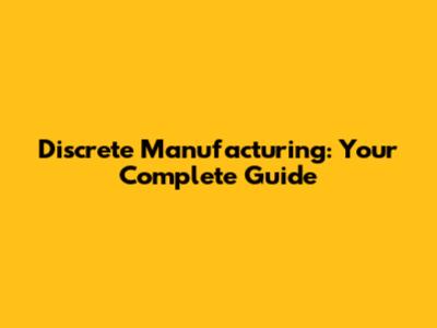 Discrete Manufacturing: Your Complete Guide