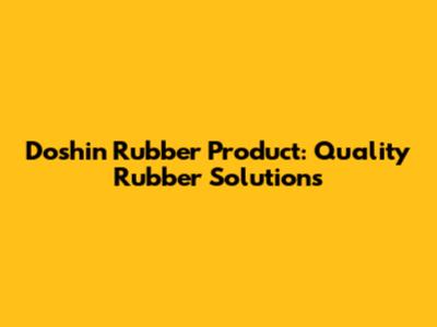 Doshin Rubber Product: Quality Rubber Solutions