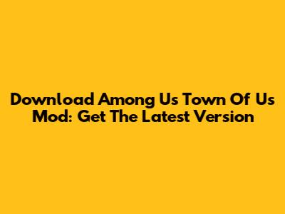 Download Among Us Town Of Us Mod: Get The Latest Version