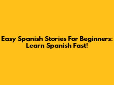 Easy Spanish Stories For Beginners: Learn Spanish Fast!