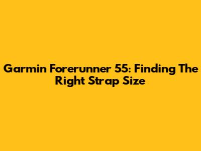 Garmin Forerunner 55: Finding The Right Strap Size