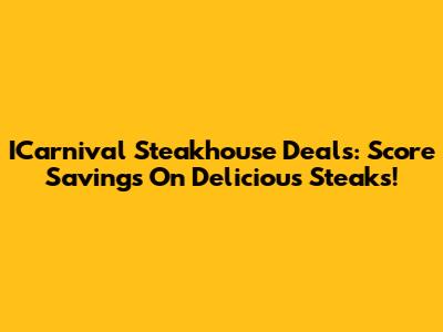 ICarnival Steakhouse Deals: Score Savings On Delicious Steaks!