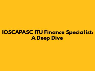 IOSCAPASC ITU Finance Specialist: A Deep Dive