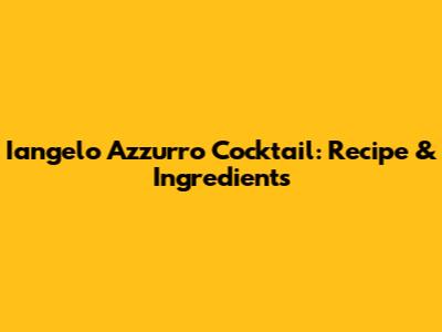 Iangelo Azzurro Cocktail: Recipe & Ingredients
