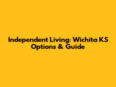 Independent Living: Wichita KS Options & Guide