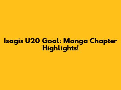 Isagi's U20 Goal: Manga Chapter Highlights!