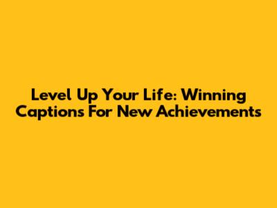 Level Up Your Life: Winning Captions For New Achievements