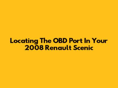 Locating The OBD Port In Your 2008 Renault Scenic