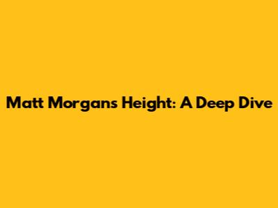 Matt Morgan's Height: A Deep Dive