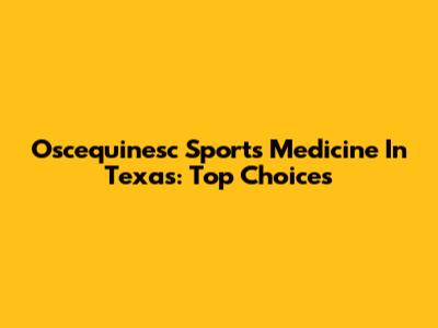 Oscequinesc Sports Medicine In Texas: Top Choices