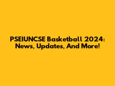 PSEIUNCSE Basketball 2024: News, Updates, And More!