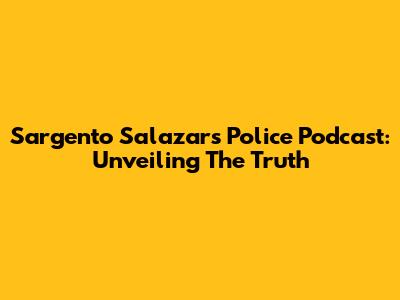 Sargento Salazar's Police Podcast: Unveiling The Truth