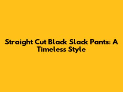 Straight Cut Black Slack Pants: A Timeless Style