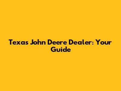 Texas John Deere Dealer: Your Guide