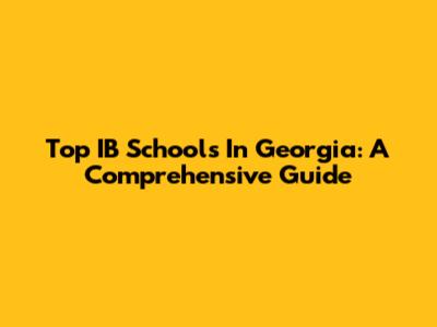 Top IB Schools In Georgia: A Comprehensive Guide