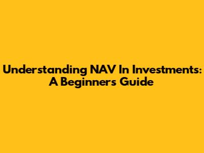 Understanding NAV In Investments: A Beginner's Guide