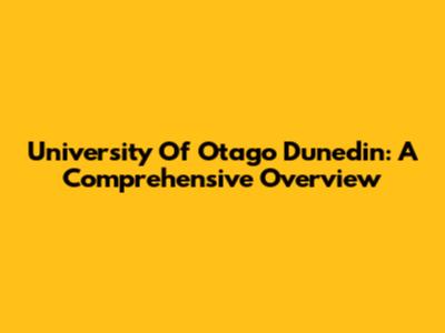 University Of Otago Dunedin: A Comprehensive Overview