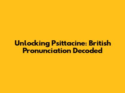 Unlocking 'Psittacine': British Pronunciation Decoded