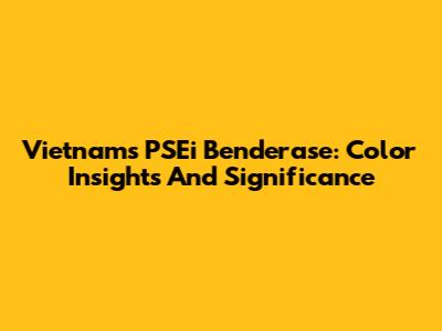 Vietnam's PSEi Benderase: Color Insights And Significance